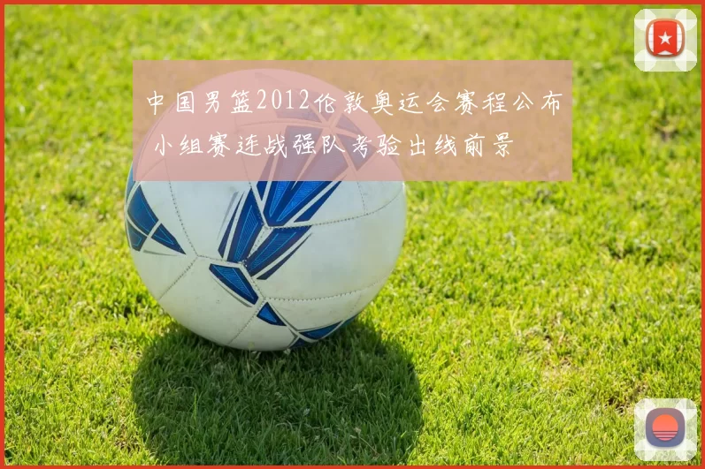 中国男篮2012伦敦奥运会赛程公布 小组赛连战强队考验出线前景