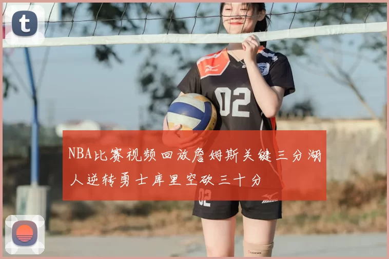 NBA比赛视频回放詹姆斯关键三分湖人逆转勇士库里空砍三十分