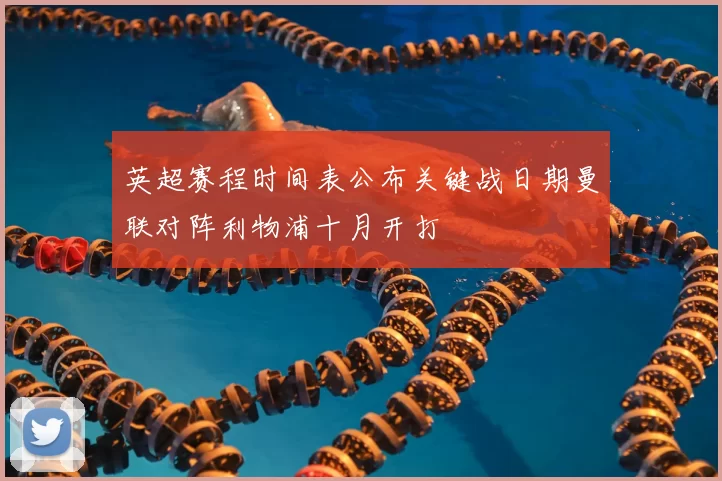 英超赛程时间表公布关键战日期曼联对阵利物浦十月开打