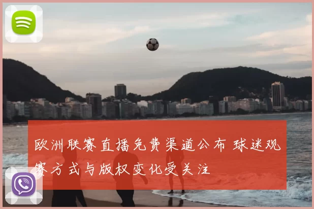 欧洲联赛直播免费渠道公布 球迷观赛方式与版权变化受关注