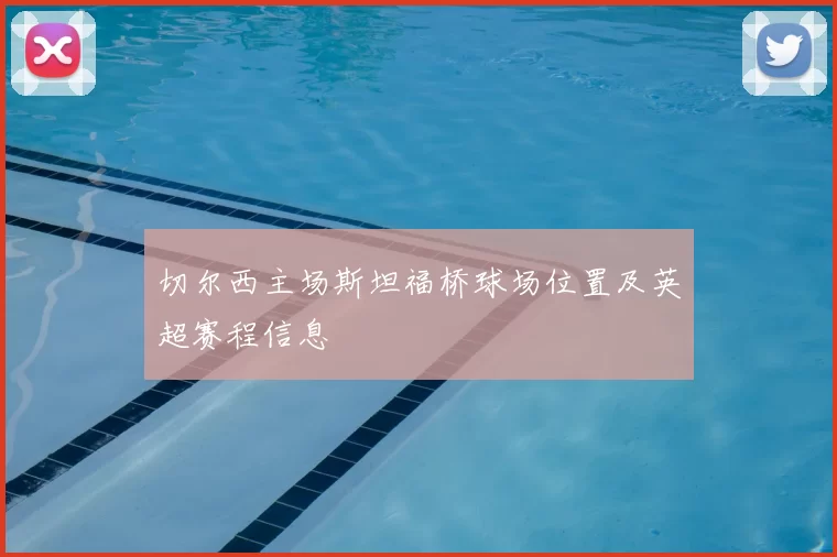 切尔西主场斯坦福桥球场位置及英超赛程信息