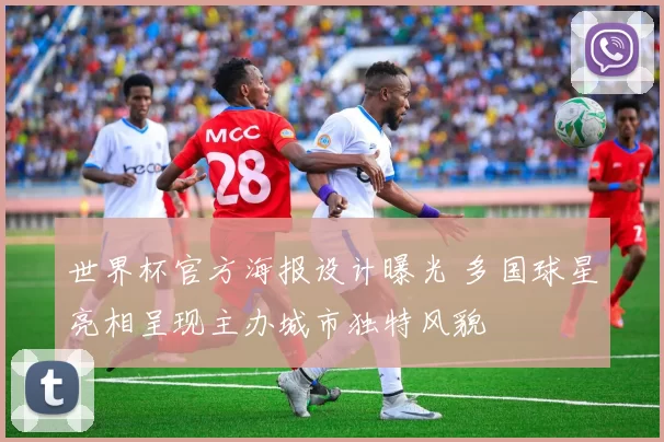 世界杯官方海报设计曝光 多国球星亮相呈现主办城市独特风貌