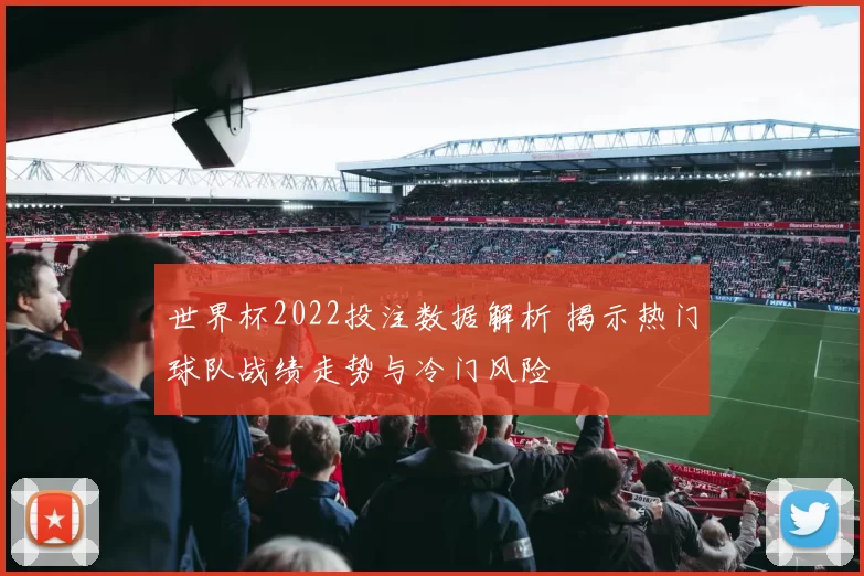 世界杯2022投注数据解析 揭示热门球队战绩走势与冷门风险