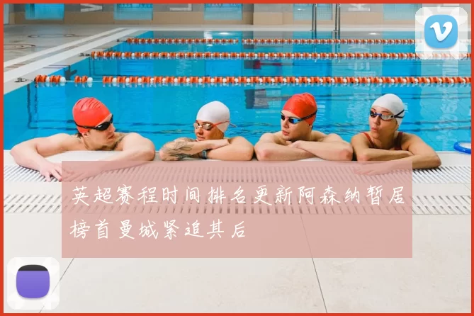 英超赛程时间排名更新阿森纳暂居榜首曼城紧追其后