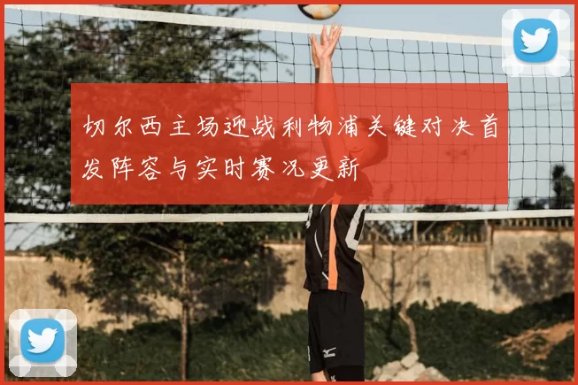 切尔西主场迎战利物浦关键对决首发阵容与实时赛况更新