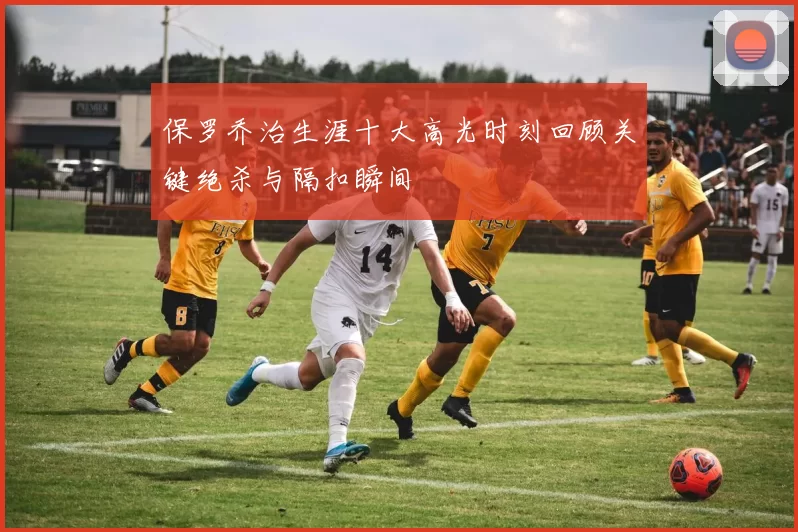 保罗乔治生涯十大高光时刻回顾关键绝杀与隔扣瞬间