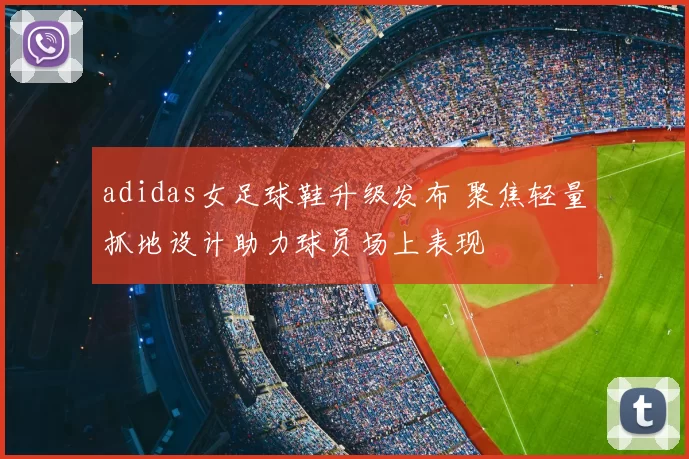 adidas女足球鞋升级发布 聚焦轻量抓地设计助力球员场上表现