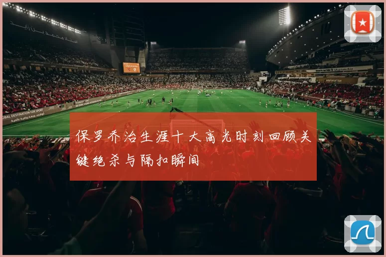 保罗乔治生涯十大高光时刻回顾关键绝杀与隔扣瞬间