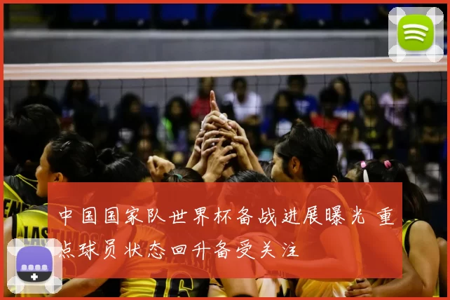 中国国家队世界杯备战进展曝光 重点球员状态回升备受关注