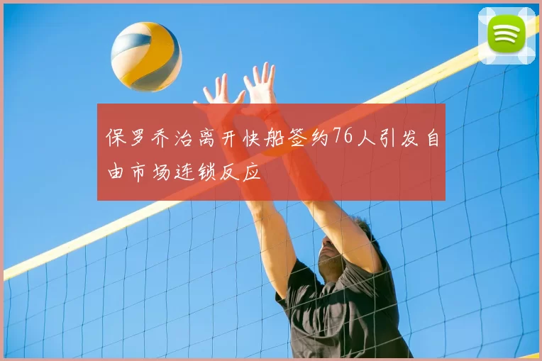保罗乔治离开快船签约76人引发自由市场连锁反应