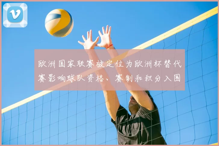欧洲国家联赛被定位为欧洲杯替代赛影响球队资格、赛制和积分入围