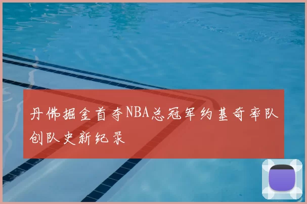 丹佛掘金首夺NBA总冠军约基奇率队创队史新纪录