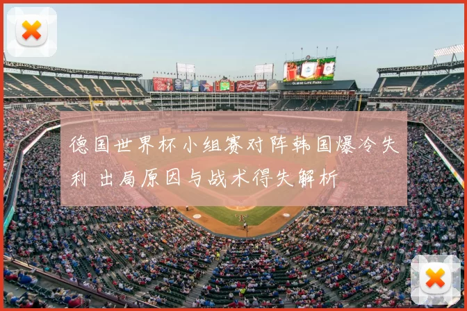 德国世界杯小组赛对阵韩国爆冷失利 出局原因与战术得失解析