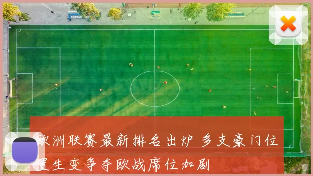 欧洲联赛最新排名出炉 多支豪门位置生变争夺欧战席位加剧