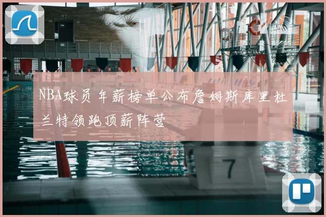 NBA球员年薪榜单公布詹姆斯库里杜兰特领跑顶薪阵营