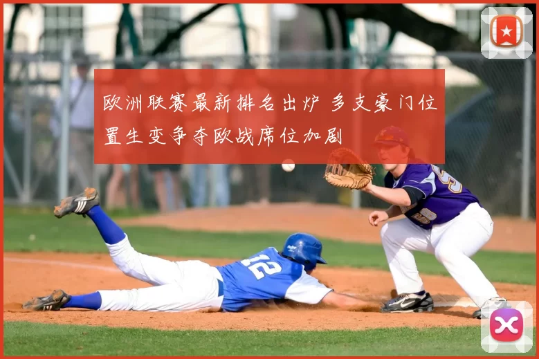 欧洲联赛最新排名出炉 多支豪门位置生变争夺欧战席位加剧