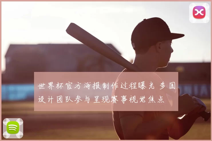 世界杯官方海报制作过程曝光 多国设计团队参与呈现赛事视觉焦点