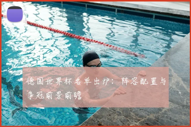 德国世界杯名单出炉:阵容配置与争冠前景前瞻