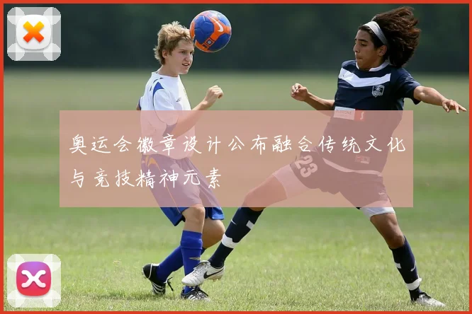 奥运会徽章设计公布融合传统文化与竞技精神元素