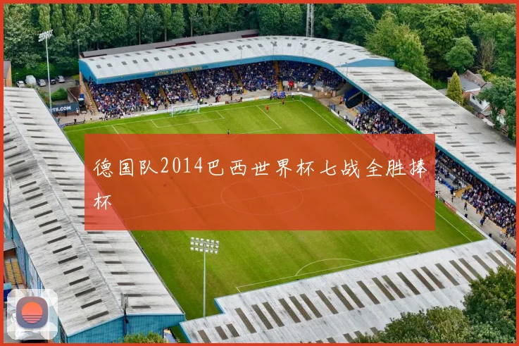 德国队2014巴西世界杯七战全胜捧杯
