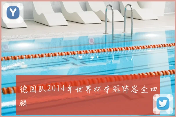 德国队2014年世界杯夺冠阵容全回顾