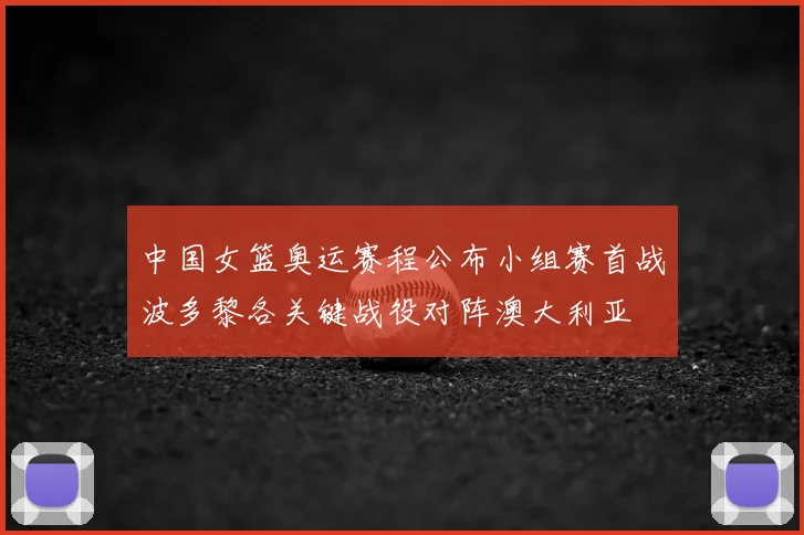 中国女篮奥运赛程公布小组赛首战波多黎各关键战役对阵澳大利亚