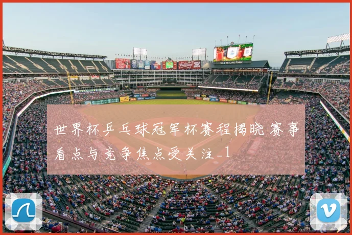 世界杯乒乓球冠军杯赛程揭晓 赛事看点与竞争焦点受关注_1