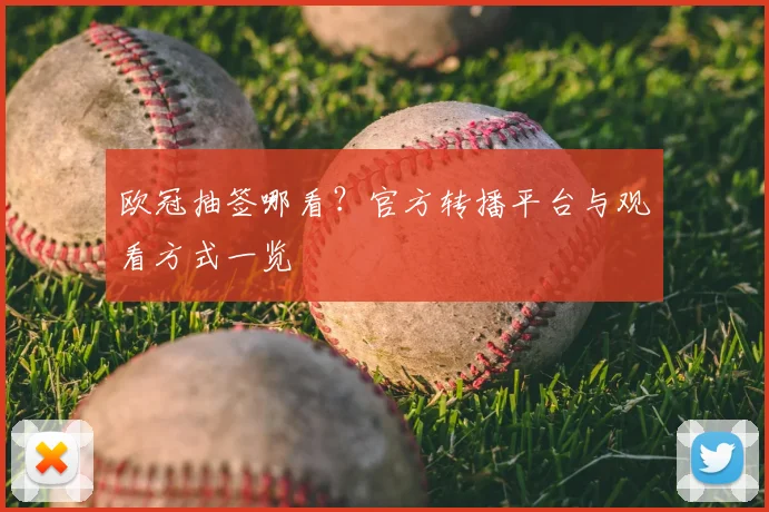 欧冠抽签哪看？官方转播平台与观看方式一览