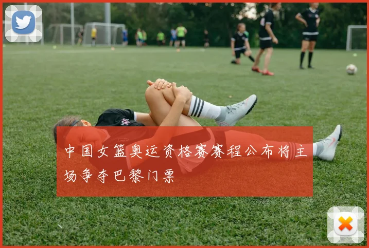 中国女篮奥运资格赛赛程公布将主场争夺巴黎门票