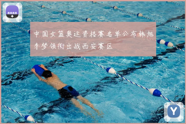 中国女篮奥运资格赛名单公布韩旭李梦领衔出战西安赛区