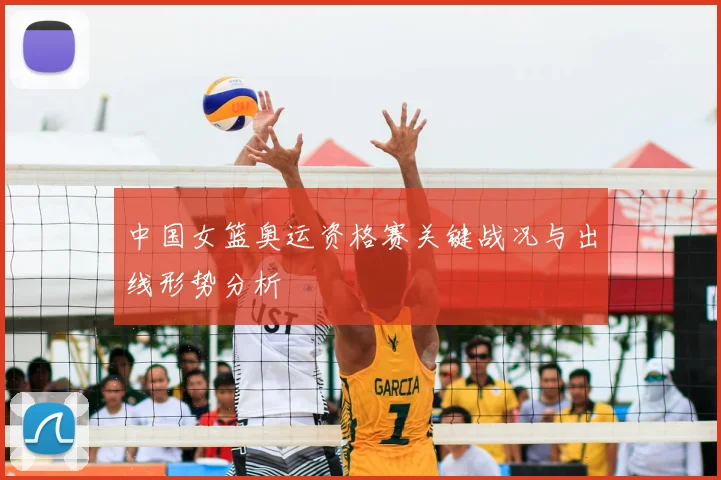 中国女篮奥运资格赛关键战况与出线形势分析
