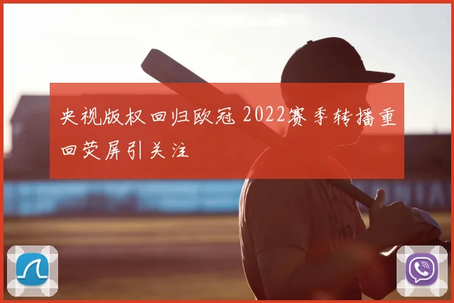央视版权回归欧冠 2022赛季转播重回荧屏引关注