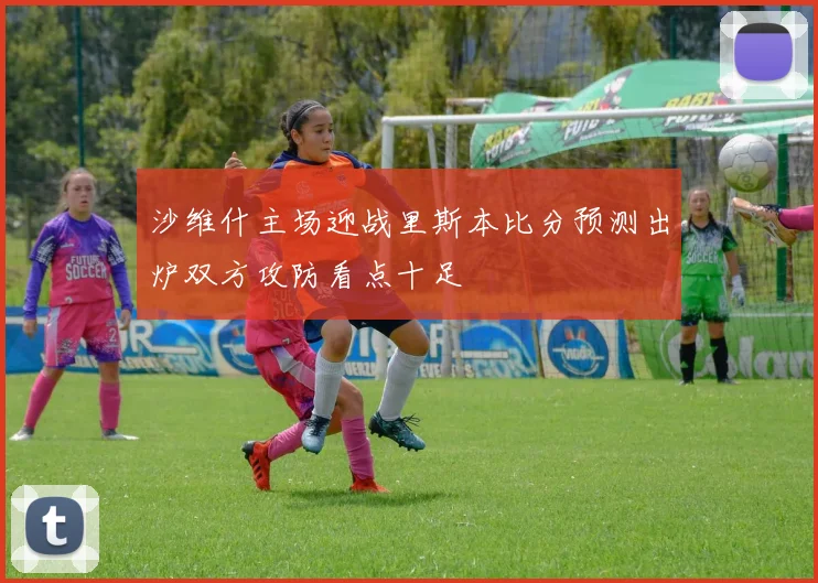 沙维什主场迎战里斯本比分预测出炉双方攻防看点十足